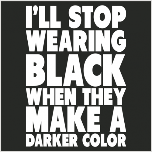 735 - I'll Stop Wearing Black When They Make a Darker Color
